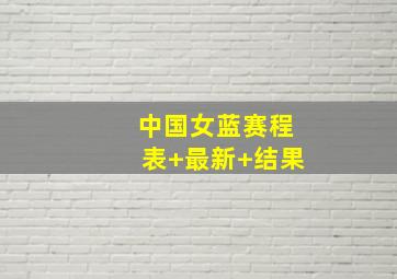 中国女蓝赛程表 最新 结果
